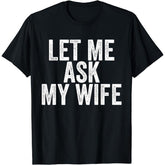 Let Me Ask My Wife Funny Marriage T-Shirt