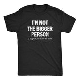I'm Not The Bigger Person T Shirt Funny Angry Confrontational Joke Tee