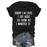 Sorry I'm Late I Got Here As Soon As I Wanted To Sarcastic T-Shirt