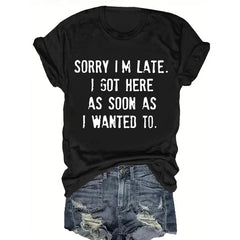 Sorry I'm Late I Got Here As Soon As I Wanted To Sarcastic T-Shirt
