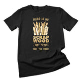 There Is No Scrap Wood Woodworking Carpenter Woodworker T-Shirt Unisex T-shirt