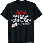 Bitch I Will Put You In A Trunk And Help People Look For You T-Shirt