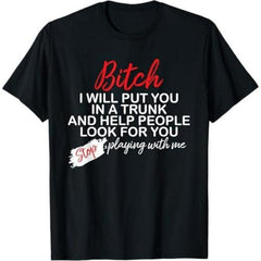 Bitch I Will Put You In A Trunk And Help People Look For You T-Shirt