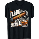 I‘ll Be In The Backyard Funny Cigar and Whiskey T-Shirt - Relaxing Adult Humor Graphic Tee, Unisex Casual Top