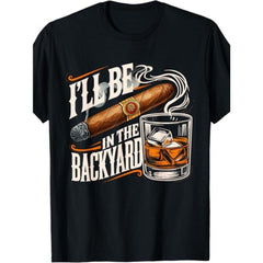 I‘ll Be In The Backyard Funny Cigar and Whiskey T-Shirt - Relaxing Adult Humor Graphic Tee, Unisex Casual Top