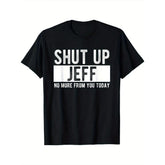 “Shut Up Jeff, No More From You Today” Funny Graphic T-Shirt, Sarcastic Office Friend Humor Tee, Unisex 100% Cotton Relaxed Fit Top for Men and Women, Bold White Print Casual Gift