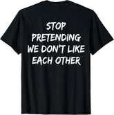 (ON Back) Stop Pretending We Don't Like Each Other Quote T-Shirt