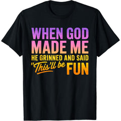 When God Made Me He Grinned and Said This'll Be Fun Humor T-Shirt