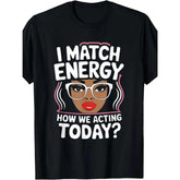 I Match Energy - How We Acting Today? Funny Sarcastic T-Shirt - Gen Z Social Humor Graphic Tee, Unisex Casual Top