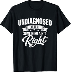 Undiagnosed But Something Ain't Right Funny Sarcastic Humor T-Shirt