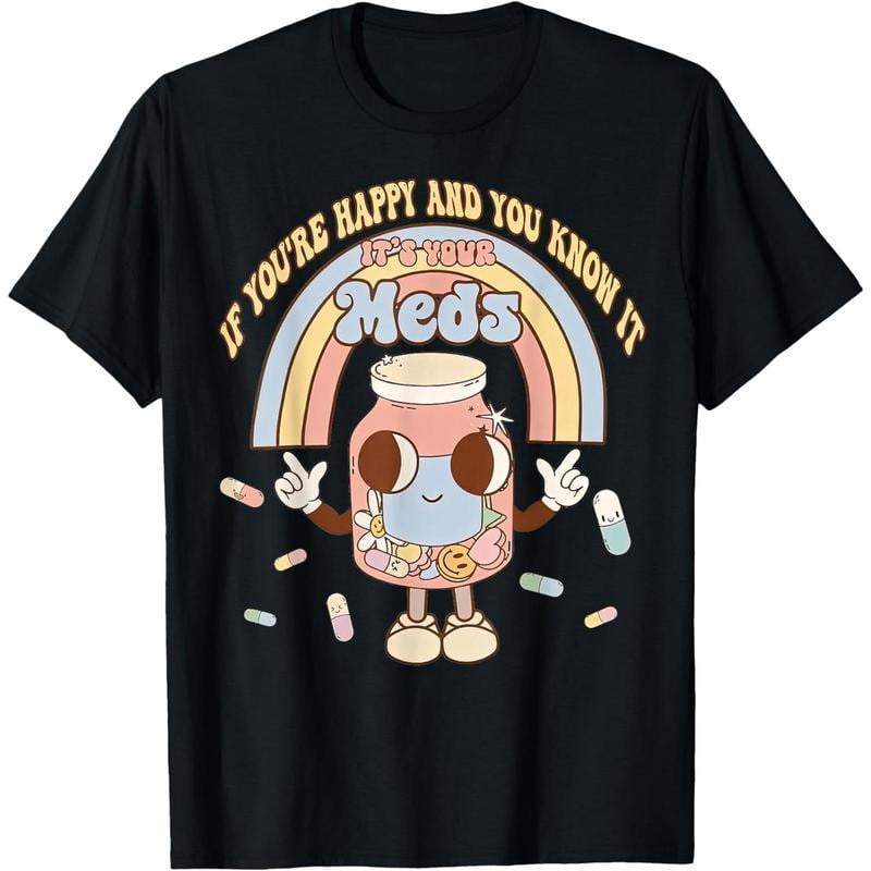 [100% Cotton]If You're Happy And You Know It Its Your Meds Funny Pill Tee T-Shirt
