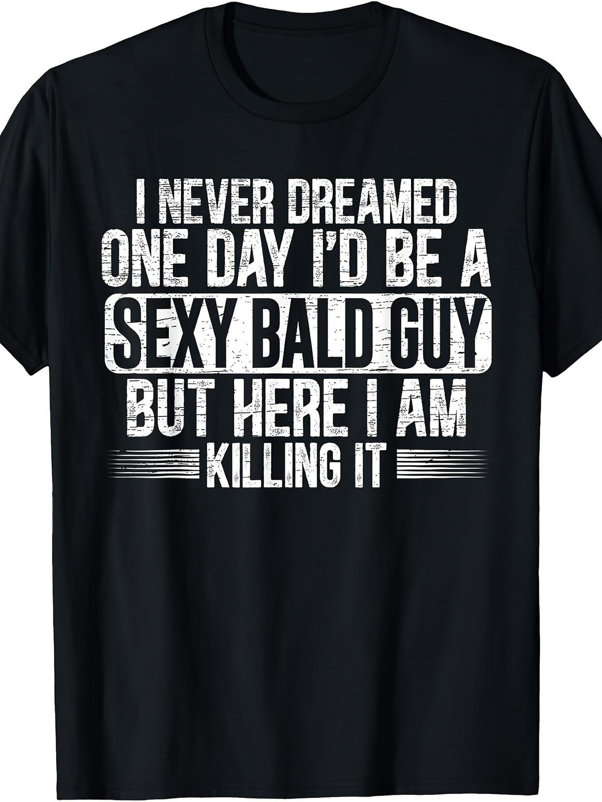 Never Dreamed Sexy Bald Guy Killing It Funny Baldness Humor Gift Unisex Tee