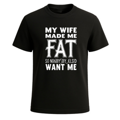 My Wife Made Me Fat So Nobody Funny Novelty Party Men's T-Shirt Gift Tee Top