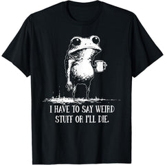 I Have to Say Weird Stuff Or I'll Die Funny Saying Frog Meme T-Shirt
