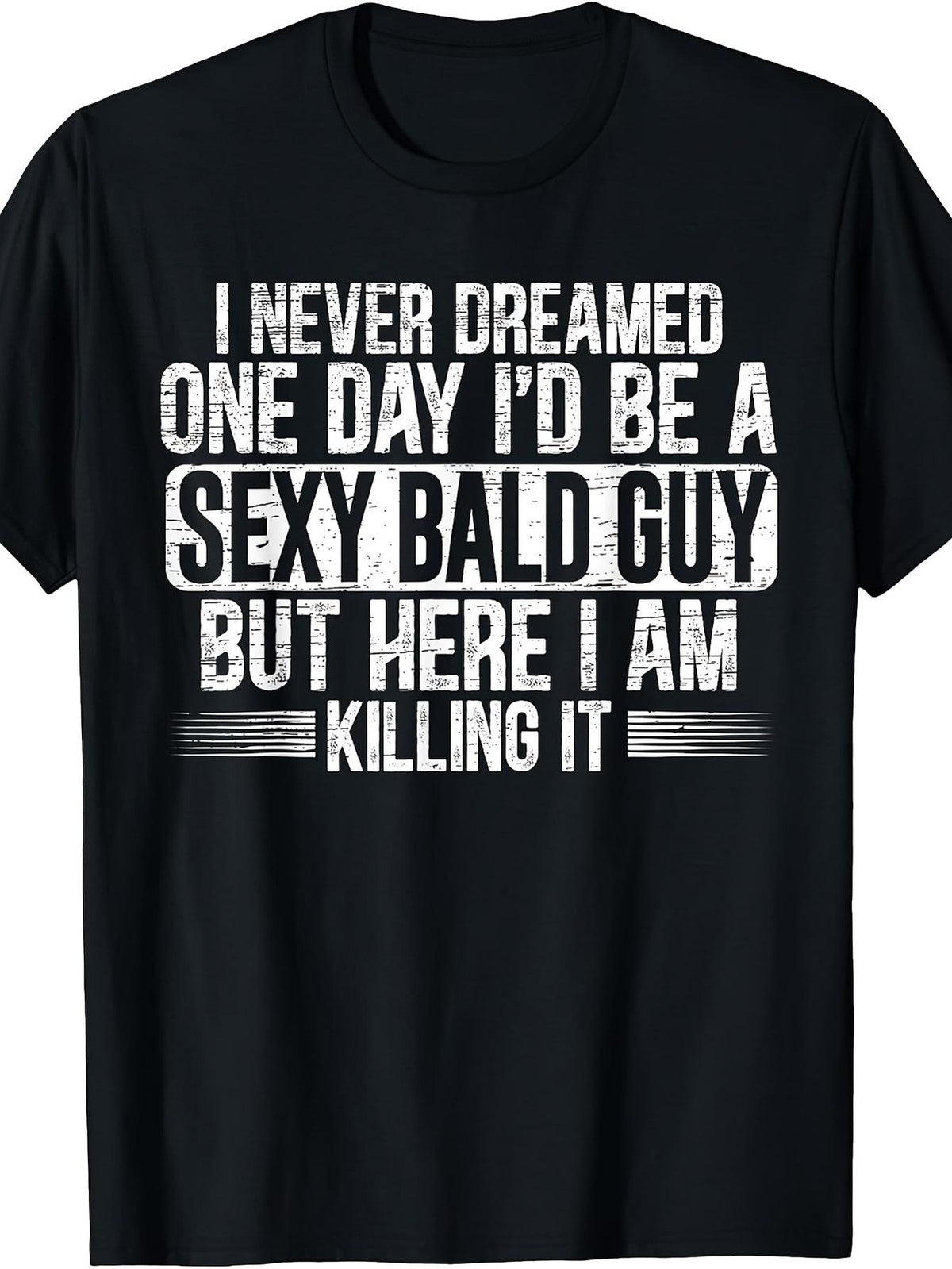 Never Dreamed Sexy Bald Guy Killing It Funny Baldness Humor Gift Unisex Tee