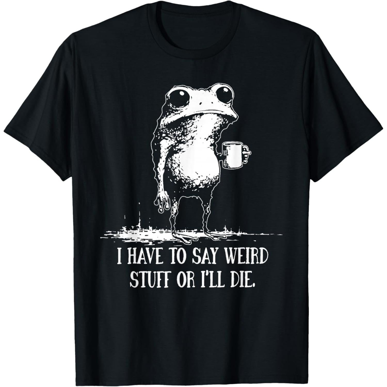 I Have to Say Weird Stuff Or I'll Die Funny Saying Frog Meme T-Shirt