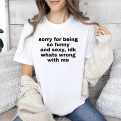 Sorry For Being So Funny And Sexy, Idk What's Wrong With Me Shirt, Funny Meme T-Shirt