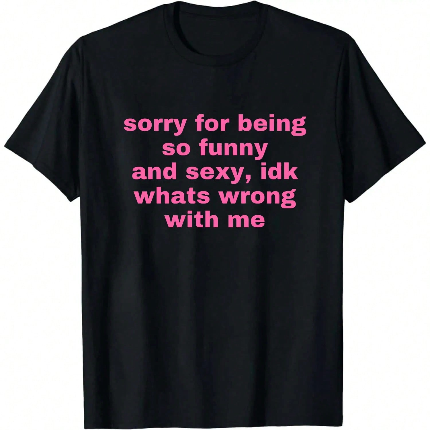 Sorry For Being So Funny And Sexy, Idk What's Wrong With Me Shirt, Funny Meme T-Shirt