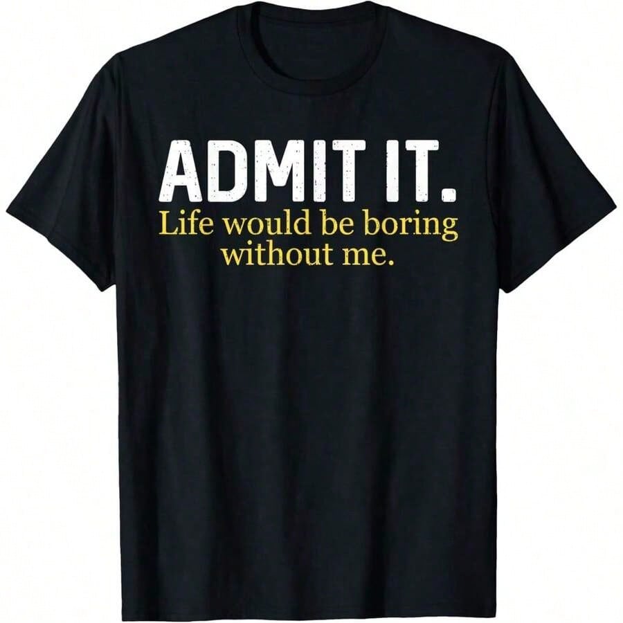 Funny Admit It Life Would Be Boring Without Me Humor Quote-Shirt  Humorous Statement Graphic Tee for Men & Women, Funny Inspirational Quote T-Shirt, Casual Crew Neck Short Sleeve Top