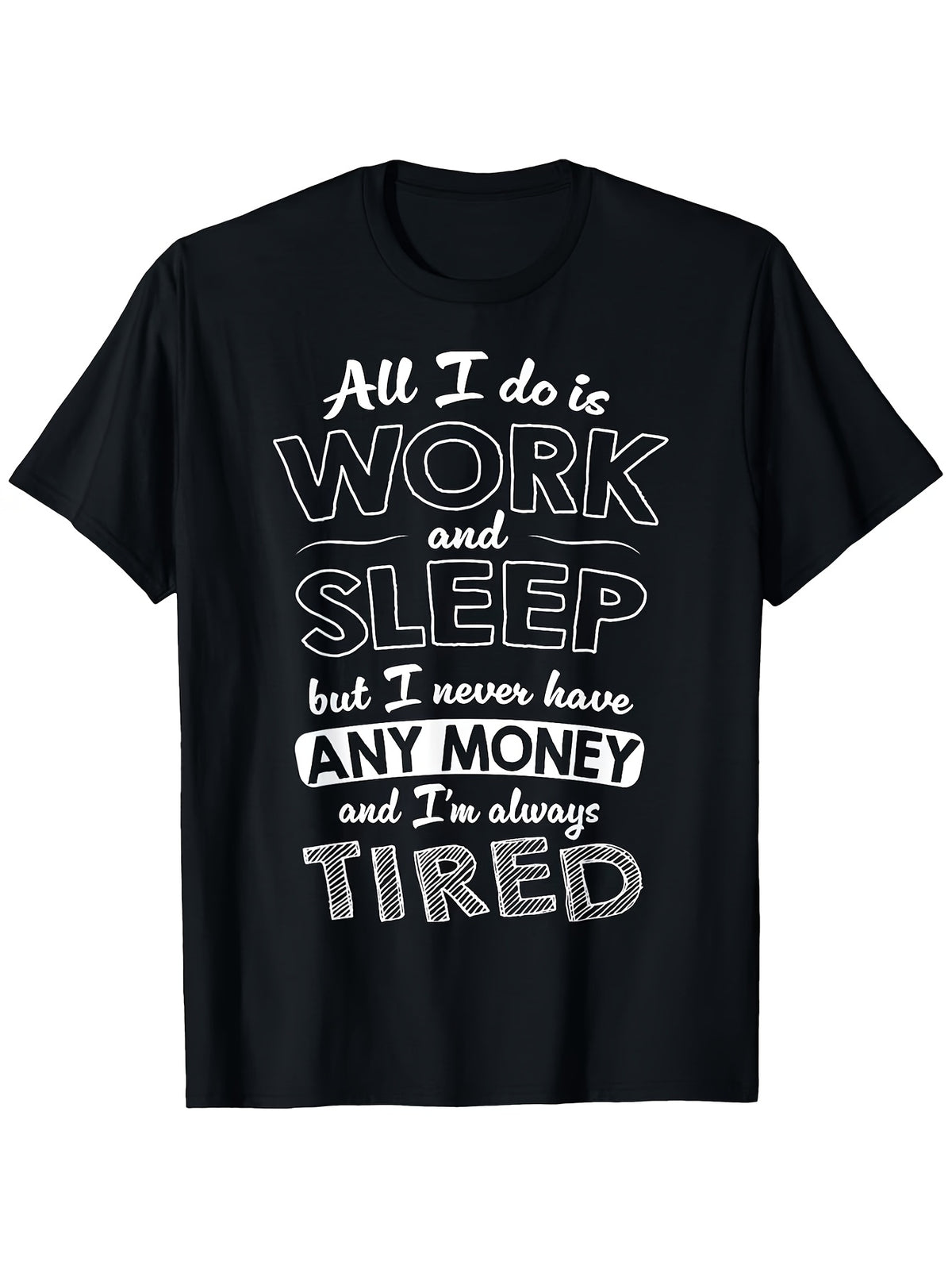 All I Do Is Work And Sleep But I Never Have Any Money Graphic T-Shirt, Unisex Cotton Crew Neck Tee, All Season Funny Humorous Casual Top For Workers