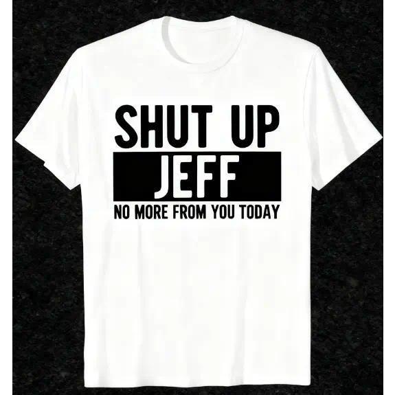 “Shut Up Jeff, No More From You Today” Funny Graphic T-Shirt, Sarcastic Office Friend Humor Tee, Unisex 100% Cotton Relaxed Fit Top for Men and Women, Bold White Print Casual Gift