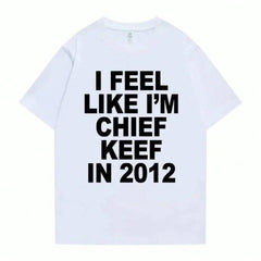 Women Men I Feel Like I'm Chief Keef In 2012 Graphic Print Tshirt Summer Men Women Fashion Hip Hop Simplicity T Shirts
