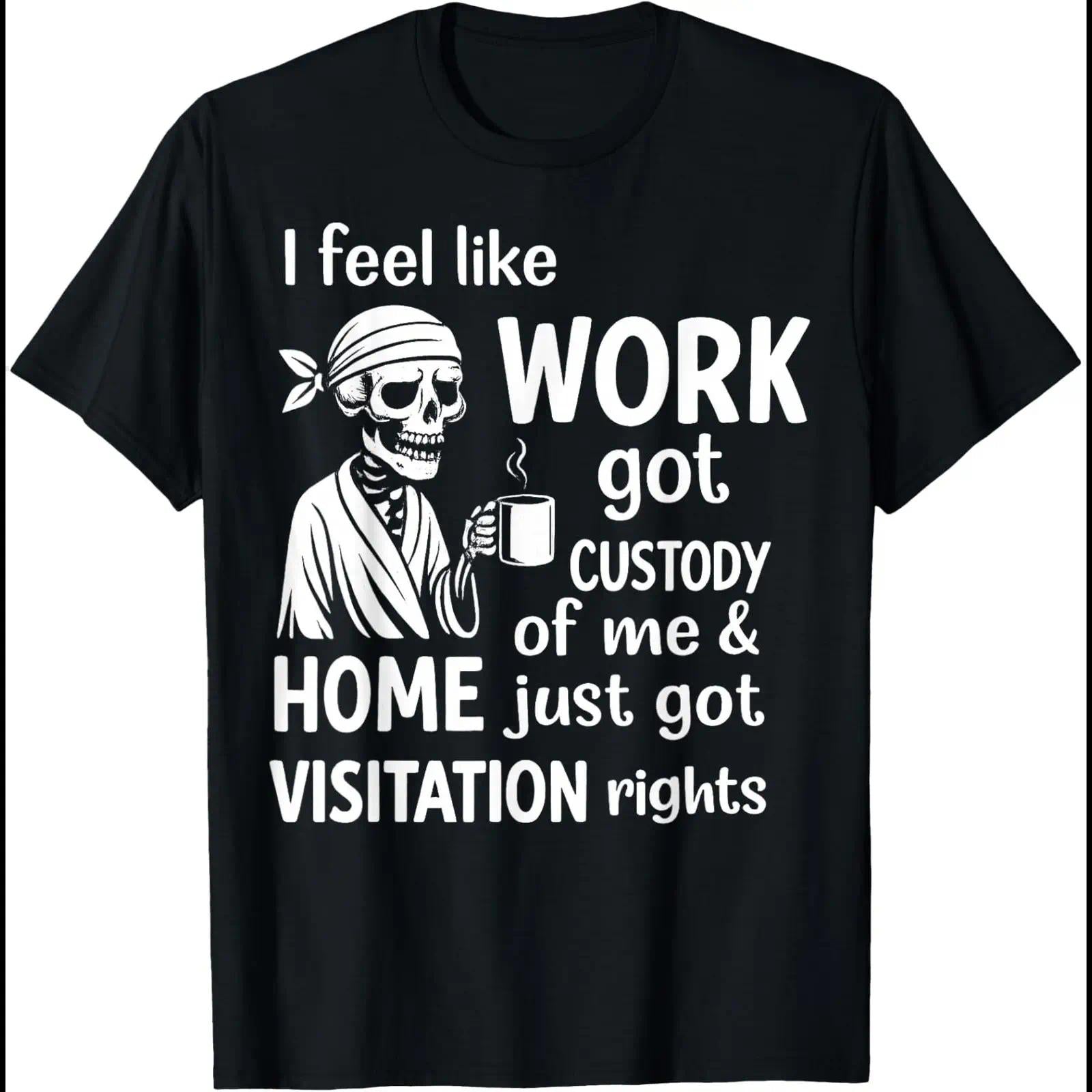 I Feel Like Work Got Custody Of Me And Home T-Shirt