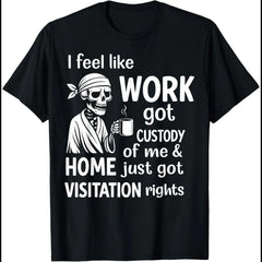 I Feel Like Work Got Custody Of Me And Home T-Shirt