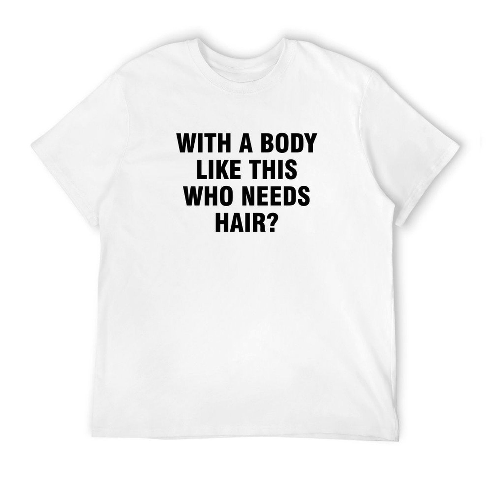 Graphic tee [with a body like this who needs hair] funny t-shirt Unisex