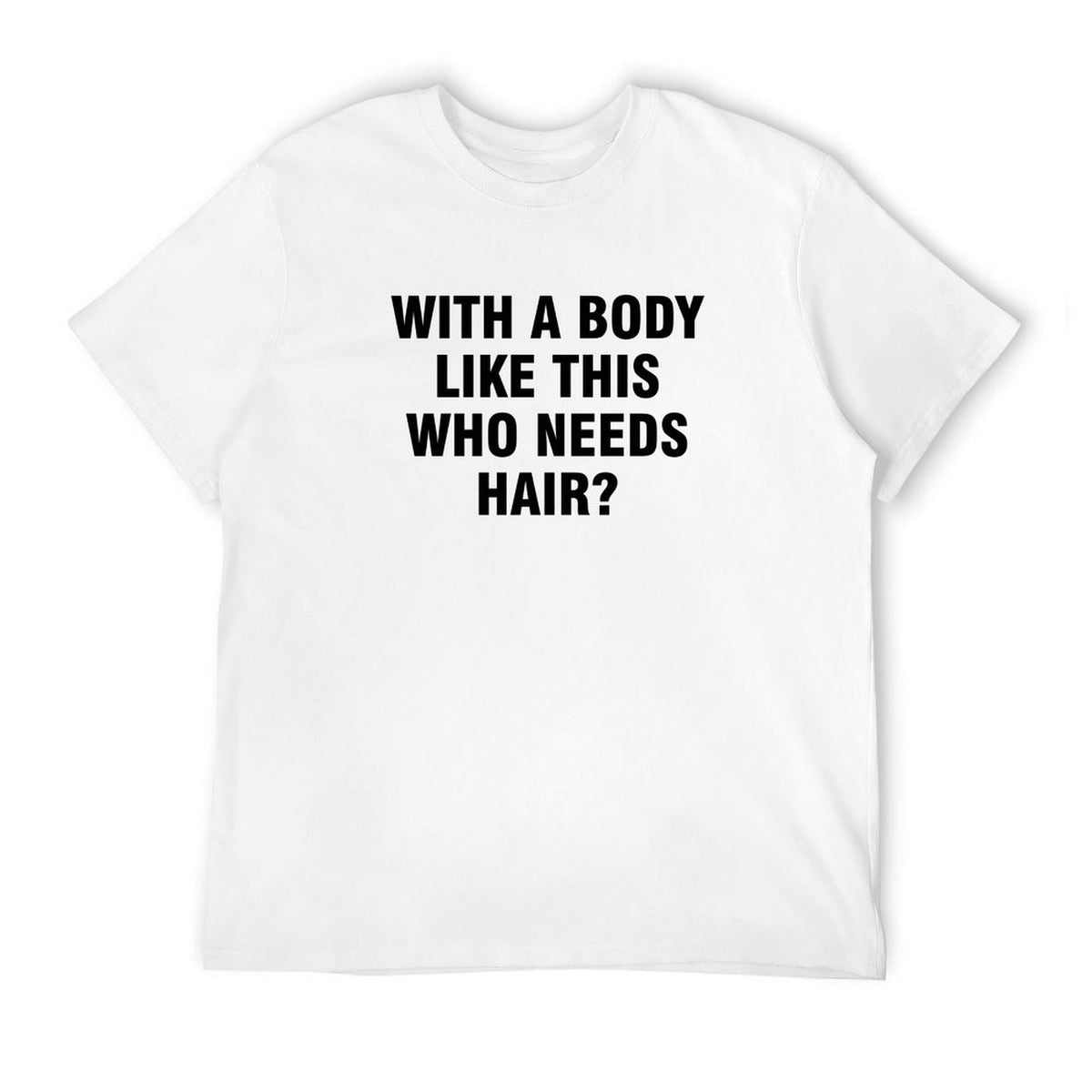 Graphic tee [with a body like this who needs hair] funny t-shirt Unisex