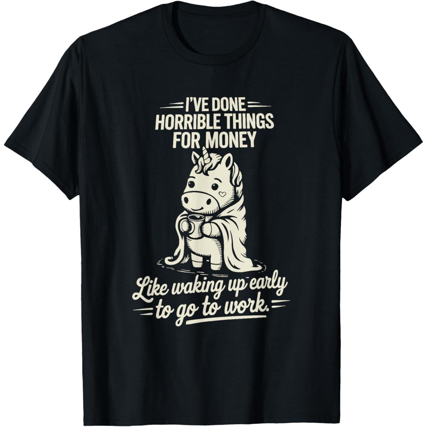 I've Done Horrible Things for Money Like Waking Up Early to work T-Shirt