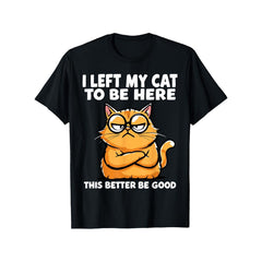 I Left My Cat to Be Here, This Better Be Good Funny Cat Lover T-Shirt - Sarcastic Pet Parent Graphic Tee, Unisex Casual Top