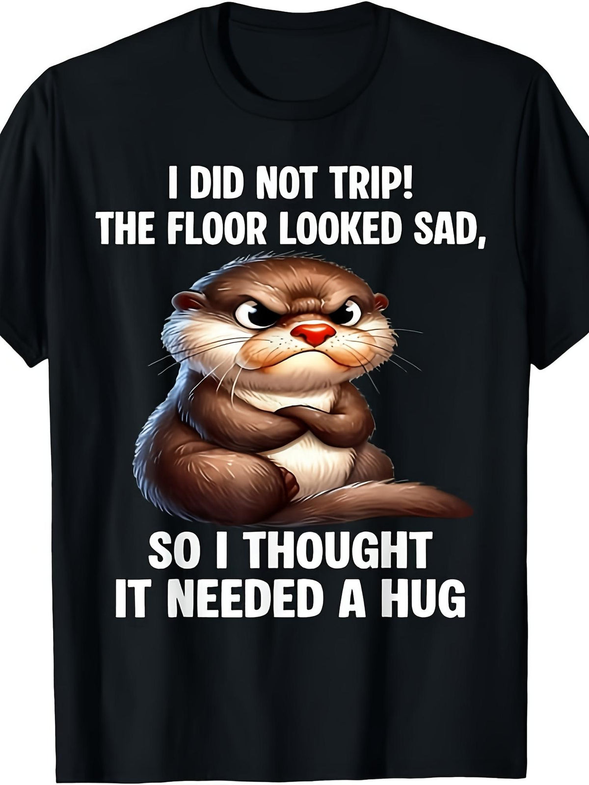 Humorous Grumpy Otter T Shirt, I Didn'T Stumble, The Floor Seemed Upset So I Embraced It, Adorable Animal Meme Tee Gift Unisex Design for Both Men
