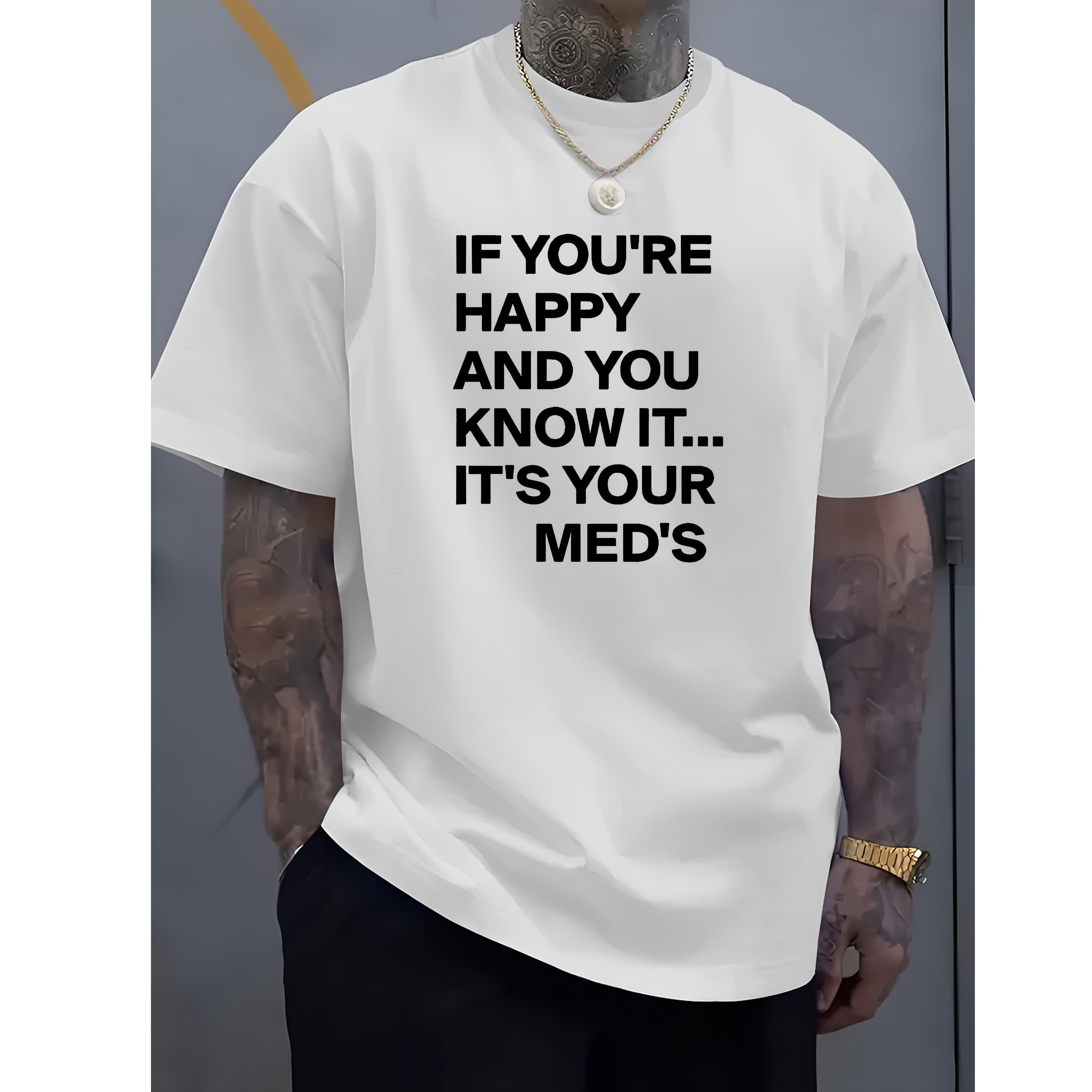 If You're Happy And You Know It It's Your Meds Funny Letter Print Unisex Tee