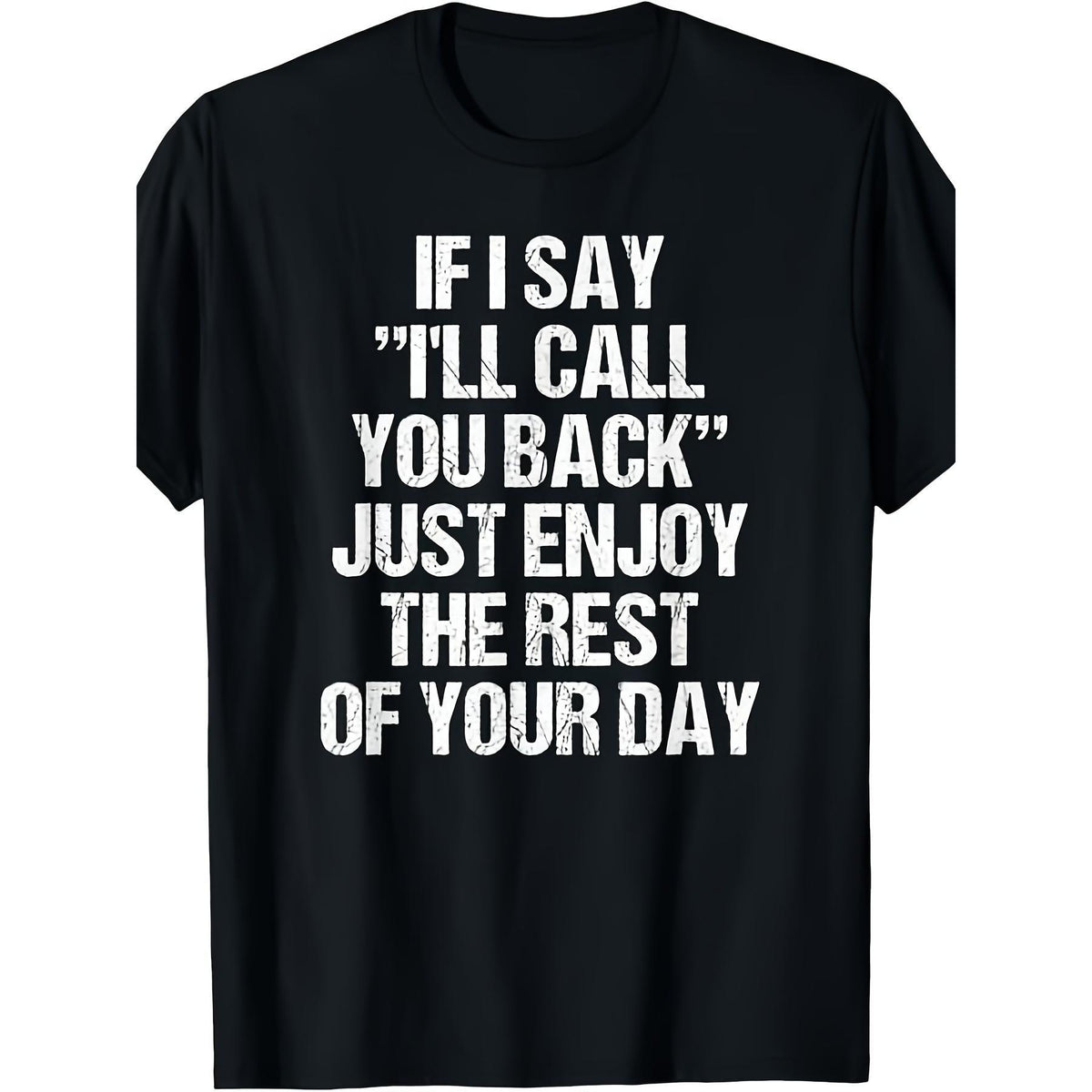 Funny "If I Say I'll Call You Back, Just Enjoy The Rest Of Your Day" T-Shirt - Sarcastic Message, Unisex Casual Round Neck Tee, Funny Phone Answering Print for Men & Women