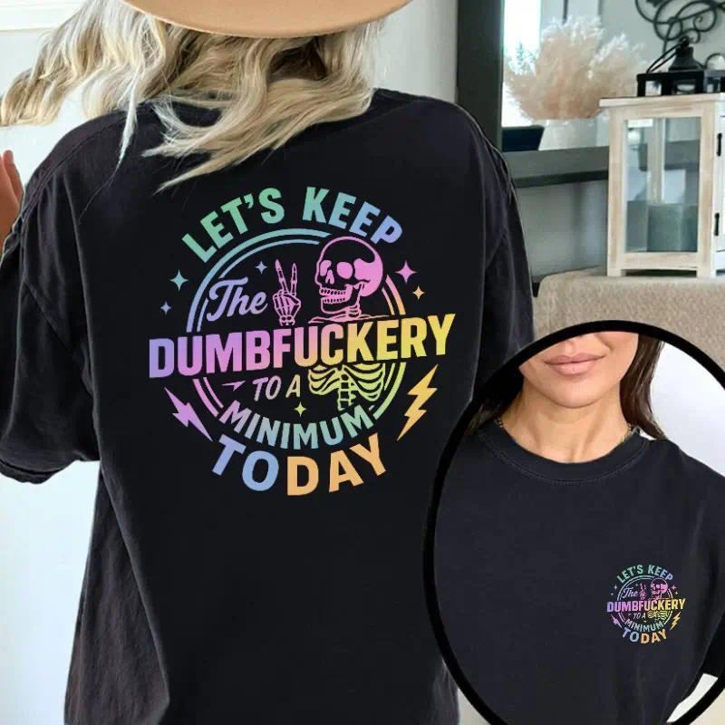T - shirt with "Let's Keep the Dumbfuckery to a Minimum Today" Sassy Phrase and Skeleton Graphic