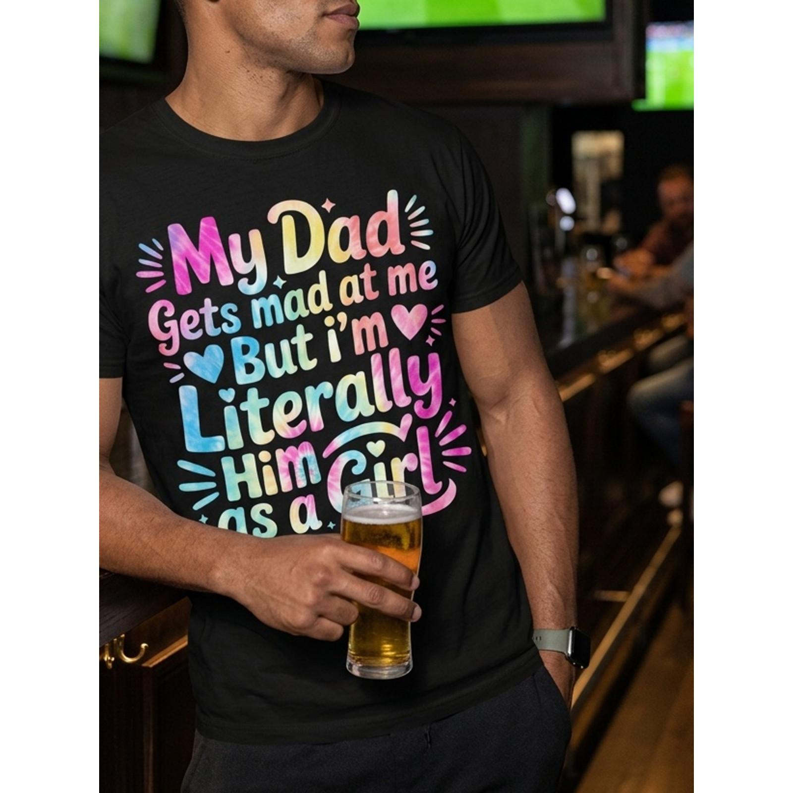 My Dad Gets Mad At Me But I’m Literally Him As A Girl Funny Father Daughter Matching Gift Sarcastic Daddy Quote Tee Unisex Summer Casual Top