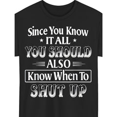 Since You Know It All, You Should Also Know When to Shut Up Funny Sarcastic T-Shirt - Bold Statement Graphic Tee, Unisex Casual Top