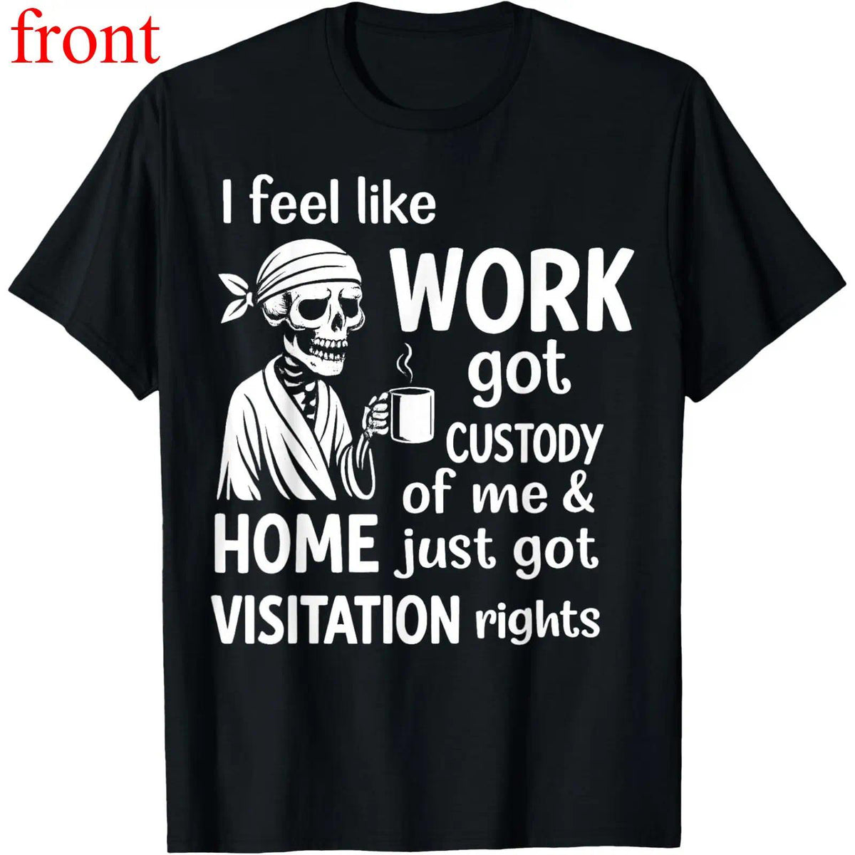 I Feel Like Work Got Custody Of Me And Home T-Shirt