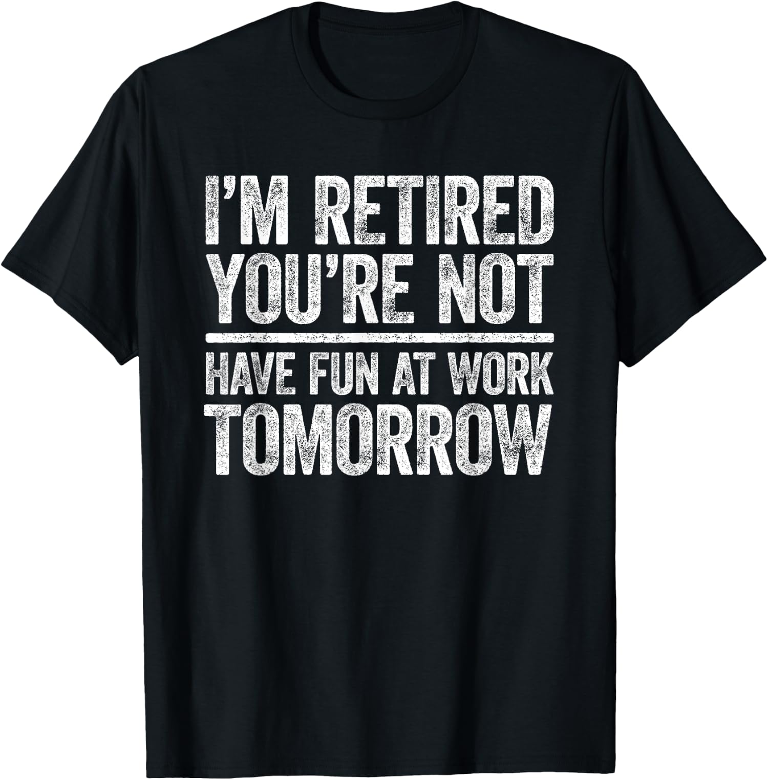 I'm Retired You're Not Have Fun At Work Tomorrow Unisex T-Shirt