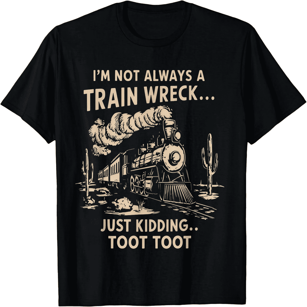 Funny "I'm Not Always a Train Wreck Just Kidding" Toot Toot Train T-Shirt
