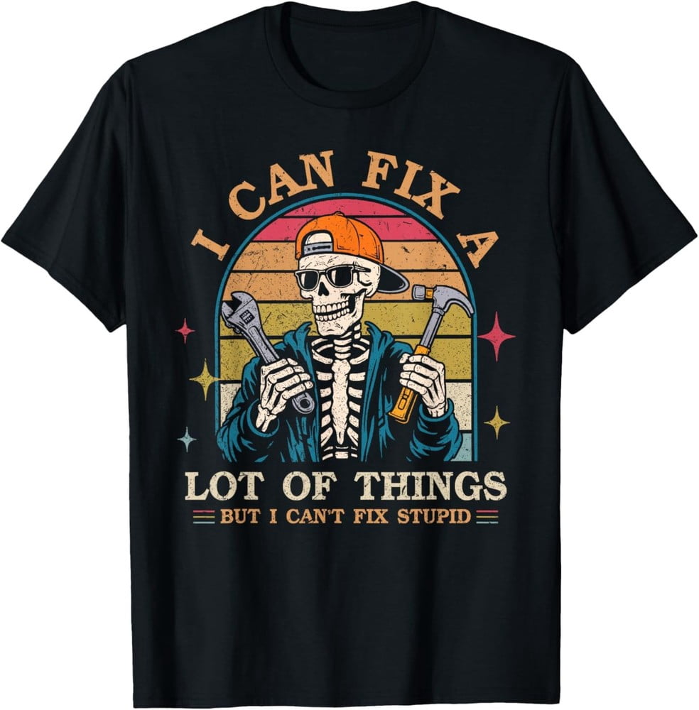 I Can Fix A Lot of Things But I Can't Fix Stupid Fathers Day T-Shirt