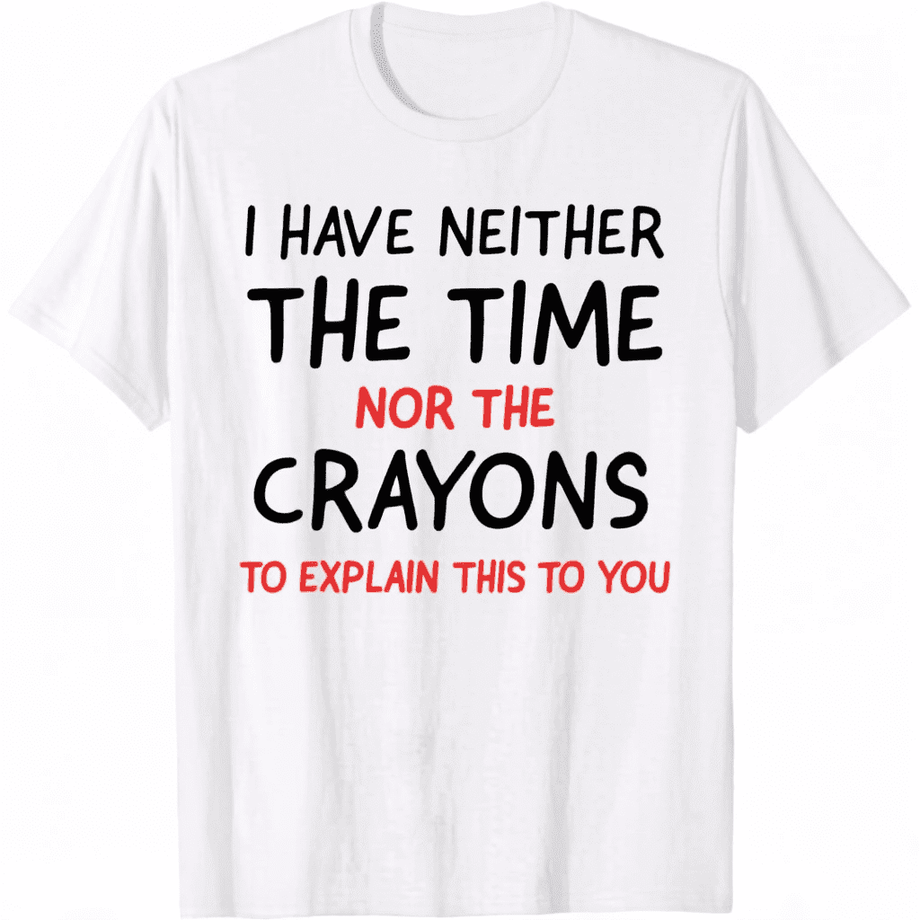 I Don't Have The Time Or The Crayons Funny Sarcasm Quote Short Sleeve T-Shirt Graphic Tees
