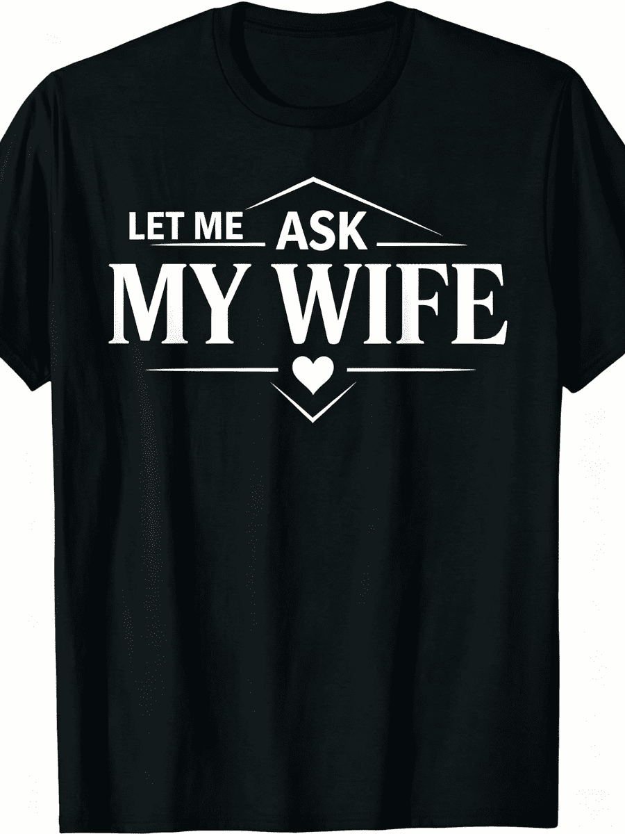Let Me Ask My Wife She Said No Funny Husband T-Shirt Funny Crew Neck Tee with Stylish Print Casual & Travel Clothing for Fashion Enthusiasts Ideal