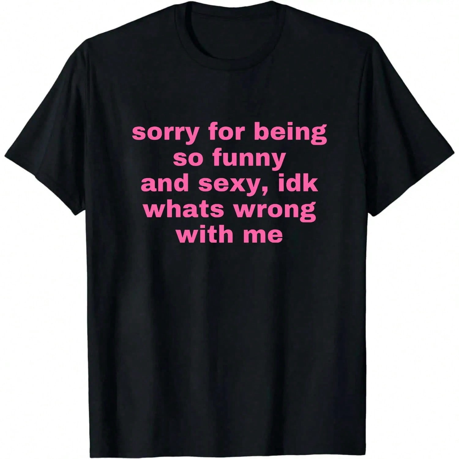 Sorry For Being So Funny And Sexy, Idk What's Wrong With Me Shirt, Funny Meme T-Shirt