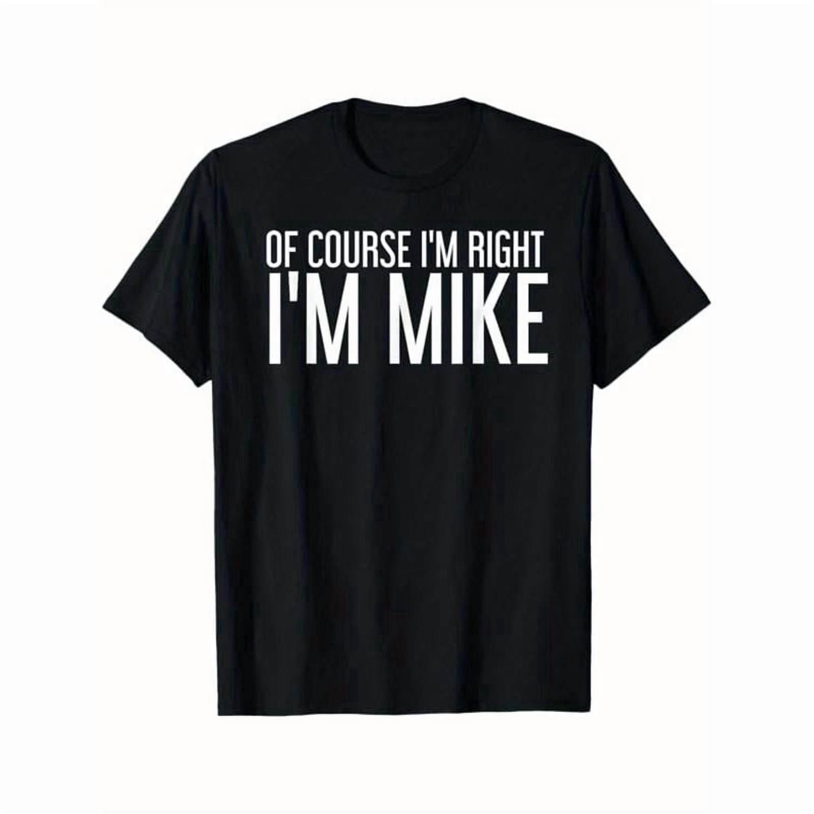 Summer Tshits OF COURSE I'M RIGHT I'M MIKE Gift Idea T-Shirt, Black, 100% Cotton, Gift for Men Dad Friends