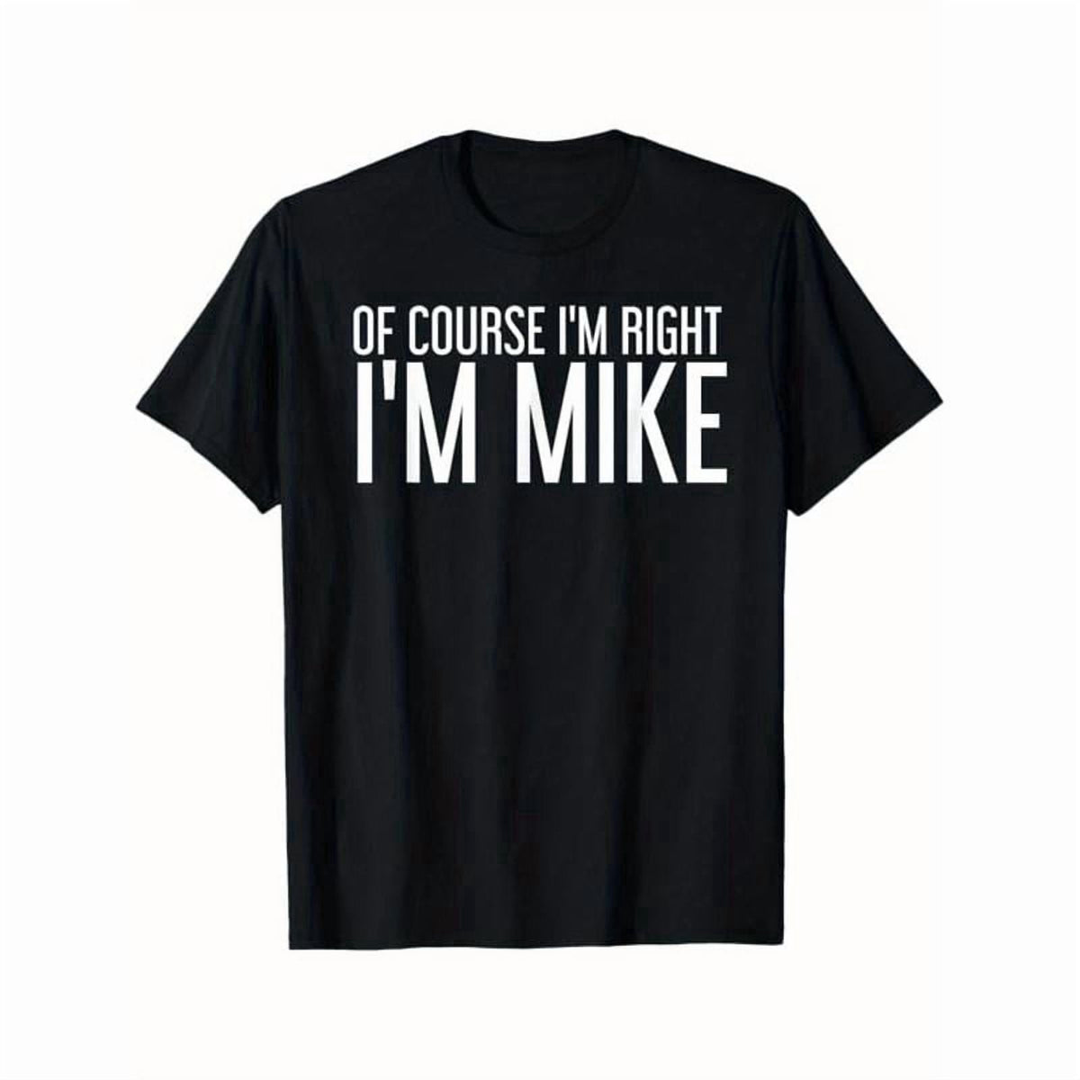 Summer Tshits OF COURSE I'M RIGHT I'M MIKE Gift Idea T-Shirt, Black, 100% Cotton, Gift for Men Dad Friends