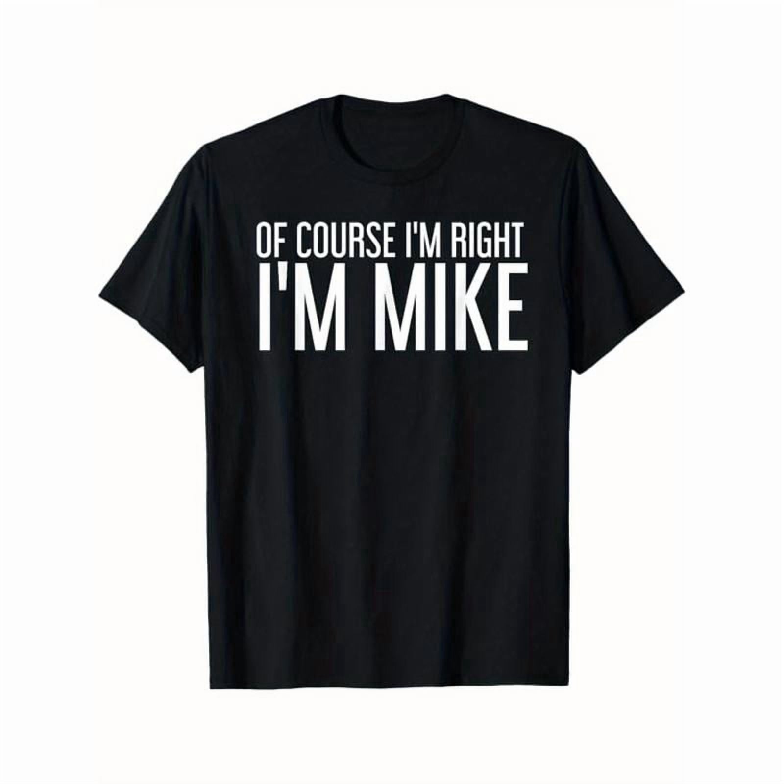 Summer Tshits OF COURSE I'M RIGHT I'M MIKE Gift Idea T-Shirt, Black, 100% Cotton, Gift for Men Dad Friends