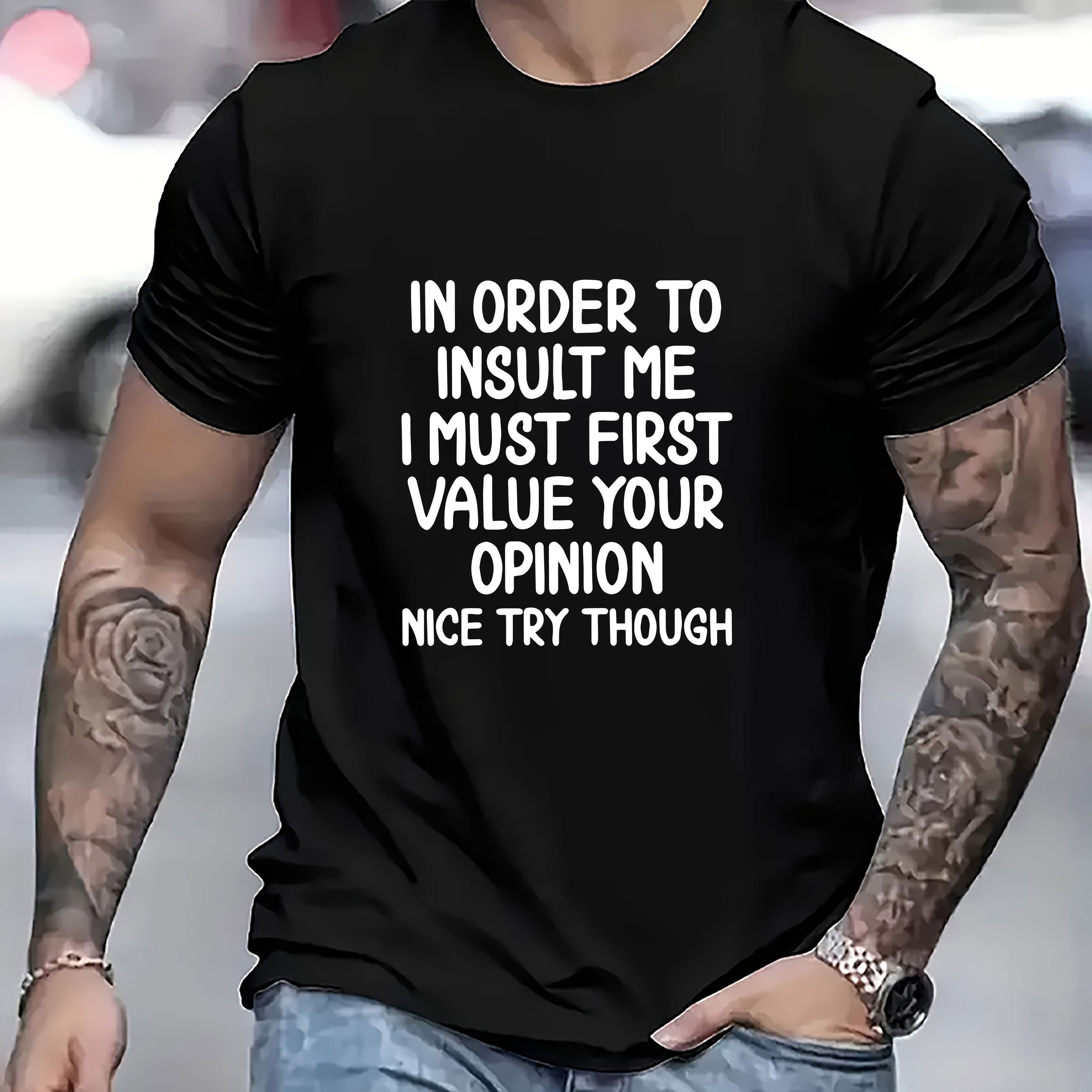 In Order to Insult Me, I Must First Attach Importance to Your Opinion T shirt