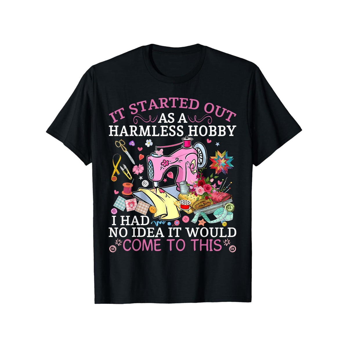 It Started As a Harmless Hobby, I Had No Idea It Would Come to This Funny Quilting T-Shirt - Sewing Addiction Humor Graphic Tee, Unisex Crafter Gift